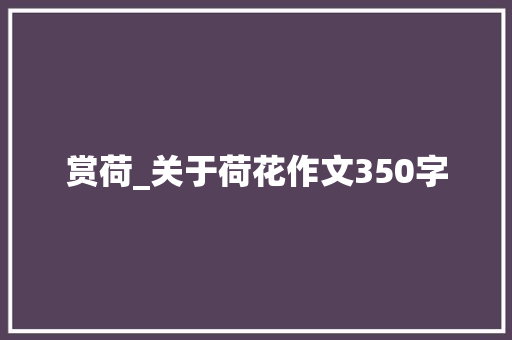 赏荷_关于荷花作文350字