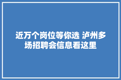 近万个岗位等你选 泸州多场招聘会信息看这里