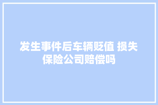 发生事件后车辆贬值 损失保险公司赔偿吗