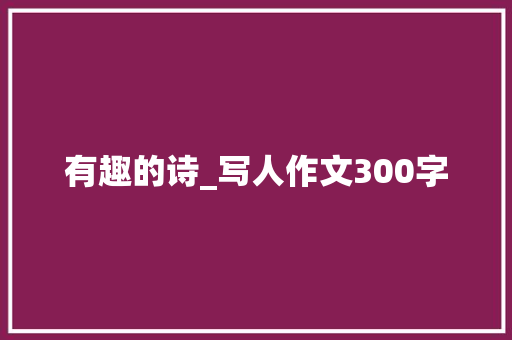有趣的诗_写人作文300字