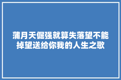 蒲月天倔强就算失落望不能掉望送给你我的人生之歌 休闲娱乐