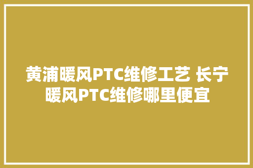 黄浦暖风PTC维修工艺 长宁暖风PTC维修哪里便宜