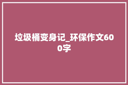 垃圾桶变身记_环保作文600字