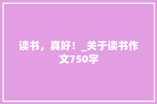 读书，真好！_关于读书作文750字