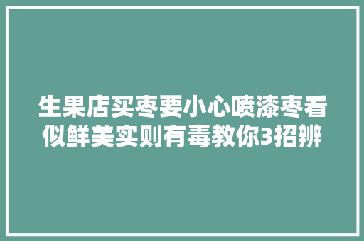 生果店买枣要小心喷漆枣看似鲜美实则有毒教你3招辨别
