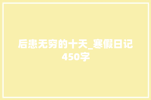 后患无穷的十天_寒假日记450字