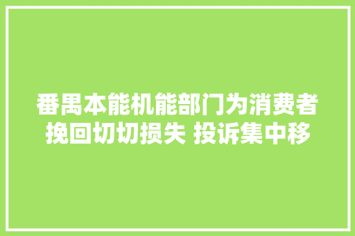 番禺本能机能部门为消费者挽回切切损失 投诉集中移动电话与互联网做事