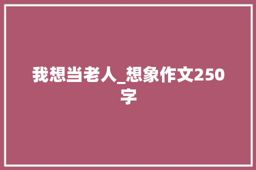 我想当老人_想象作文250字