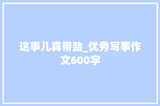 这事儿真带劲_优秀写事作文600字