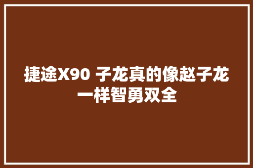 捷途X90 子龙真的像赵子龙一样智勇双全