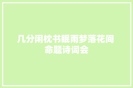 几分闲枕书眠雨梦落花间 命题诗词会