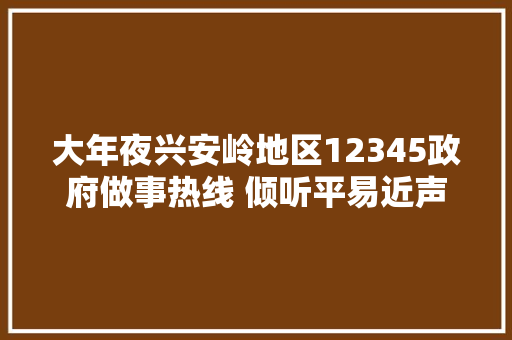 大年夜兴安岭地区12345政府做事热线 倾听平易近声做事平易近生