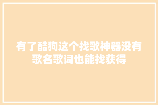 有了酷狗这个找歌神器没有歌名歌词也能找获得