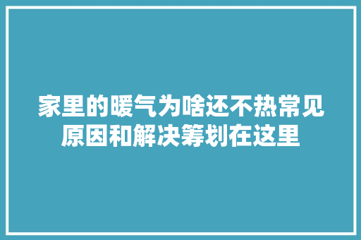 家里的暖气为啥还不热常见原因和解决筹划在这里 汽车知识