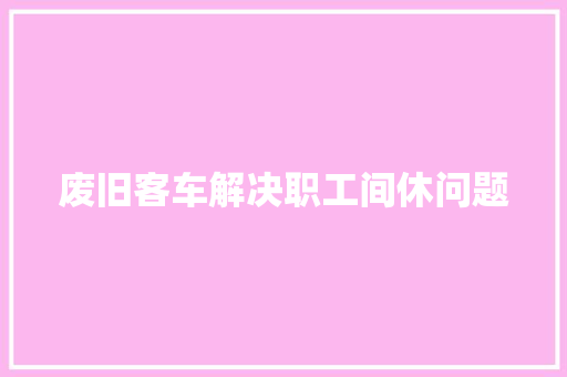 废旧客车解决职工间休问题
