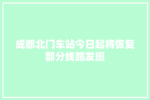 成都北门车站今日起将恢复部分线路发班