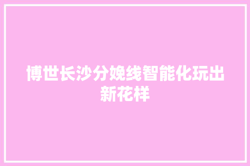 博世长沙分娩线智能化玩出新花样