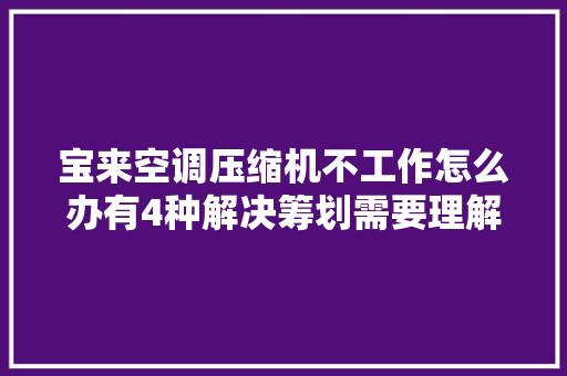 宝来空调压缩机不工作怎么办有4种解决筹划需要理解一下