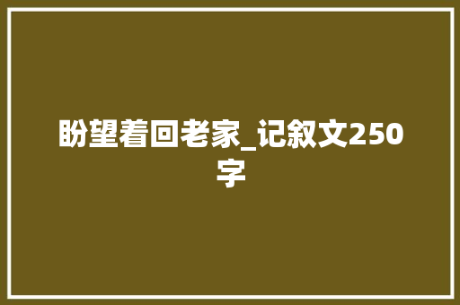 盼望着回老家_记叙文250字