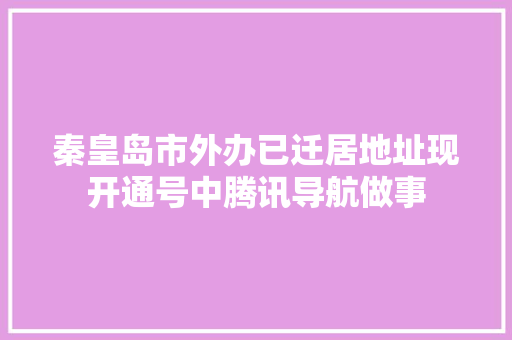 秦皇岛市外办已迁居地址现开通号中腾讯导航做事