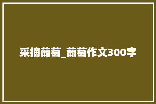 采摘葡萄_葡萄作文300字