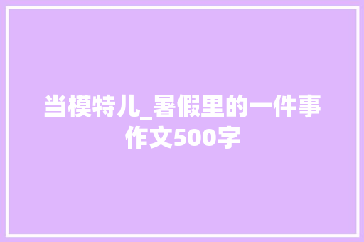 当模特儿_暑假里的一件事作文500字
