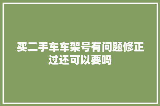 买二手车车架号有问题修正过还可以要吗