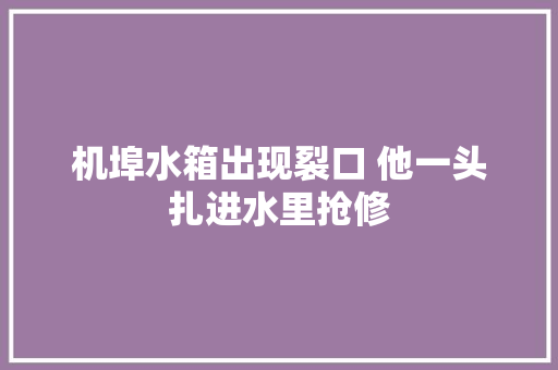 机埠水箱出现裂口 他一头扎进水里抢修
