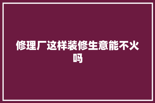 修理厂这样装修生意能不火吗
