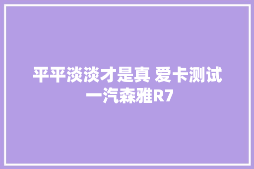 平平淡淡才是真 爱卡测试 一汽森雅R7