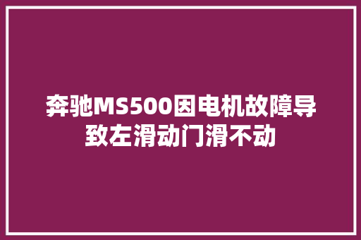奔驰MS500因电机故障导致左滑动门滑不动