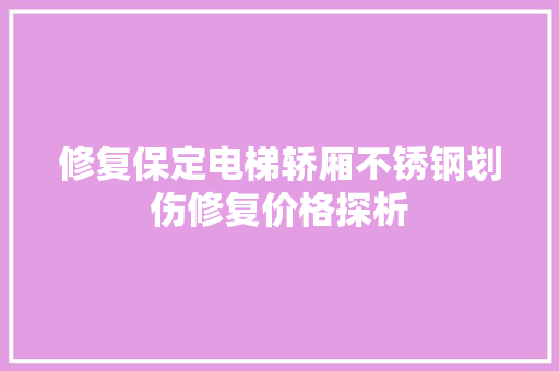 修复保定电梯轿厢不锈钢划伤修复价格探析