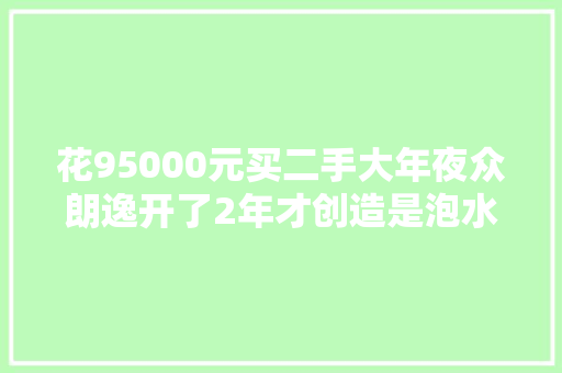 花95000元买二手大年夜众朗逸开了2年才创造是泡水车