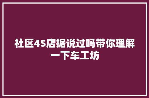 社区4S店据说过吗带你理解一下车工坊