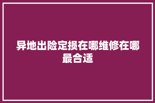异地出险定损在哪维修在哪最合适