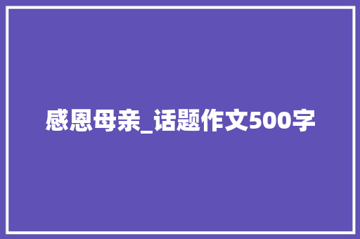 感恩母亲_话题作文500字