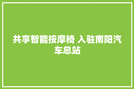 共享智能按摩椅 入驻南阳汽车总站