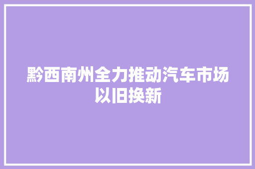 黔西南州全力推动汽车市场以旧换新