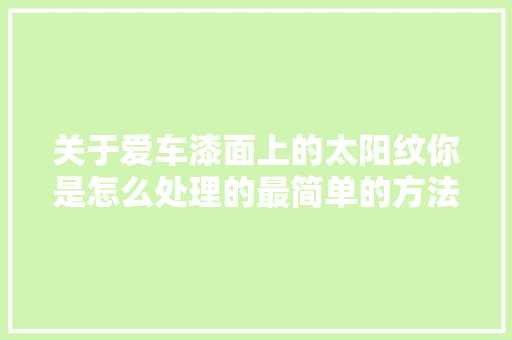 关于爱车漆面上的太阳纹你是怎么处理的最简单的方法在这里