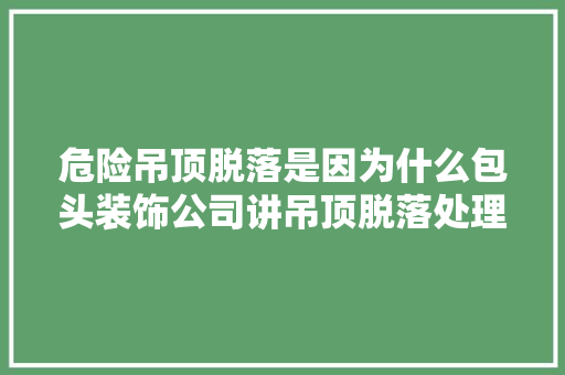 危险吊顶脱落是因为什么包头装饰公司讲吊顶脱落处理方法