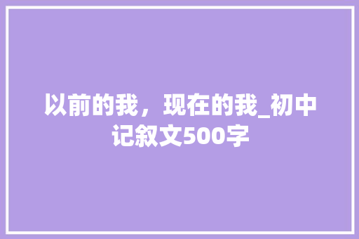 以前的我，现在的我_初中记叙文500字