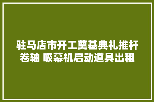 驻马店市开工奠基典礼推杆卷轴 吸幕机启动道具出租