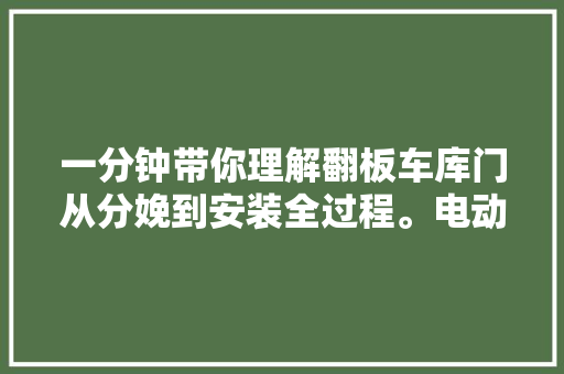 一分钟带你理解翻板车库门从分娩到安装全过程。电动门