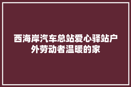 西海岸汽车总站爱心驿站户外劳动者温暖的家