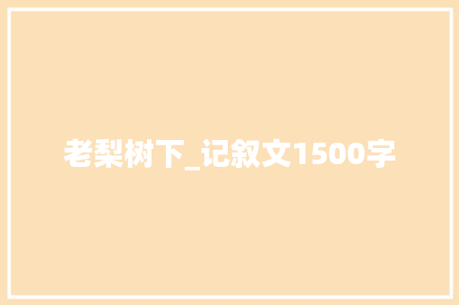 老梨树下_记叙文1500字 知识百科