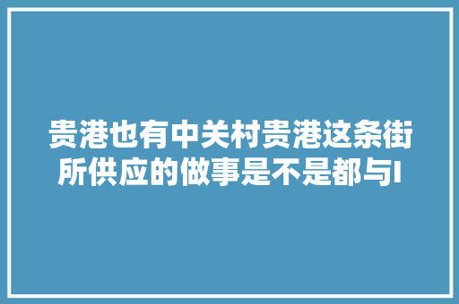 贵港也有中关村贵港这条街所供应的做事是不是都与IT相关