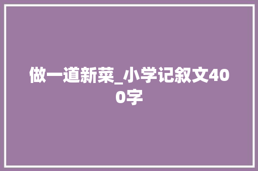 做一道新菜_小学记叙文400字