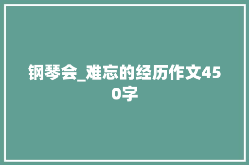 钢琴会_难忘的经历作文450字