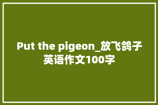 Put the pigeon_放飞鸽子英语作文100字