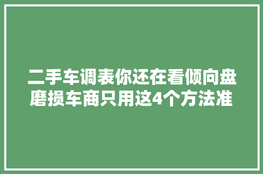 二手车调表你还在看倾向盘磨损车商只用这4个方法准确率90